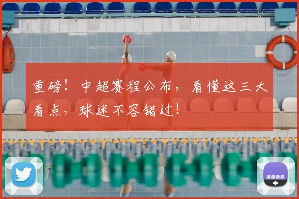 重磅！中超赛程公布，看懂这三大看点，球迷不容错过！
