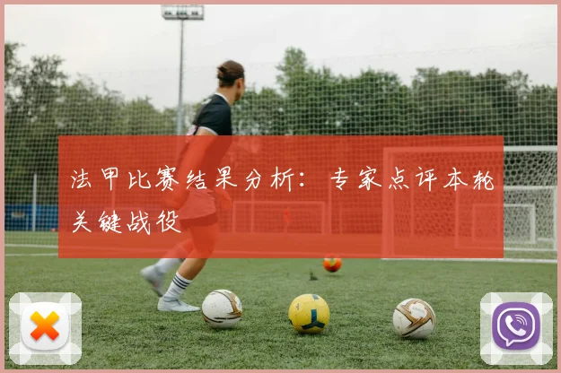法甲比赛结果分析:专家点评本轮关键战役