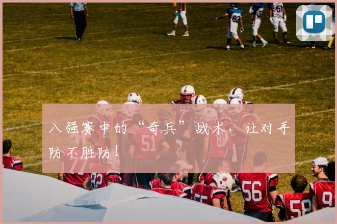 八强赛中的“奇兵”战术,让对手防不胜防!