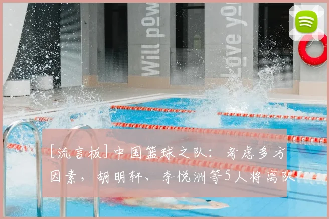 [流言板]中国篮球之队：考虑多方因素，胡明轩、李悦洲等5人将离队
