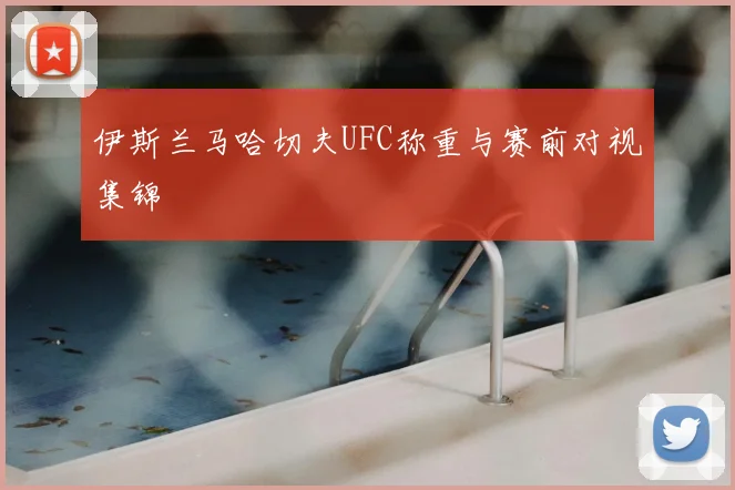 伊斯兰马哈切夫UFC称重与赛前对视集锦