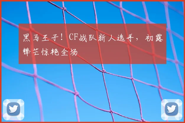 黑马王子！CF战队新人选手，初露锋芒惊艳全场