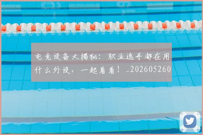 电竞设备大揭秘：职业选手都在用什么外设，一起看看！_20260526090128