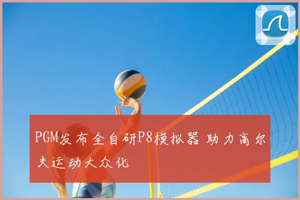 PGM发布全自研P8模拟器 助力高尔夫运动大众化