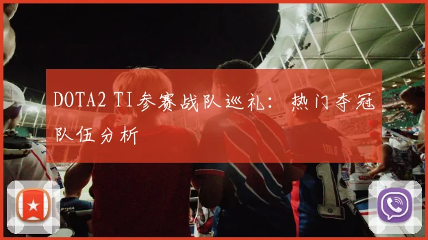 DOTA2 TI参赛战队巡礼：热门夺冠队伍分析